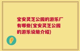 宝安灵芝公园的游乐厂有哪些(宝安灵芝公园的游乐设施介绍)