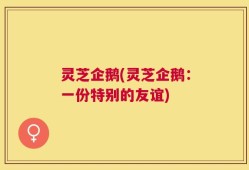 灵芝企鹅(灵芝企鹅：一份特别的友谊)