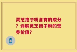 灵芝孢子粉含有的成分？详解灵芝孢子粉的营养价值？