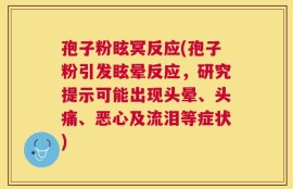 孢子粉眩冥反应(孢子粉引发眩晕反应，研究提示可能出现头晕、头痛、恶心及流泪等症状)