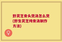 野灵芝骨头煲汤怎么煲(野生灵芝炖骨汤制作方法)