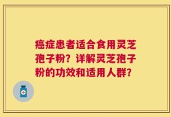 癌症患者适合食用灵芝孢子粉？详解灵芝孢子粉的功效和适用人群？