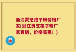 浙江灵芝孢子粉价格厂家(浙江灵芝孢子粉厂家直销，价格实惠！)