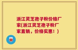 浙江灵芝孢子粉价格厂家(浙江灵芝孢子粉厂家直销，价格实惠！)