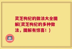 灵芝枸杞的做法大全图解(灵芝枸杞的多种做法，图解有惊喜！)