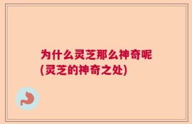 为什么灵芝那么神奇呢(灵芝的神奇之处)