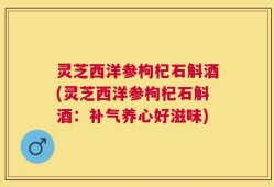 灵芝西洋参枸杞石斛酒(灵芝西洋参枸杞石斛酒：补气养心好滋味)