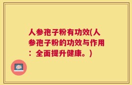 人参孢子粉有功效(人参孢子粉的功效与作用：全面提升健康。)