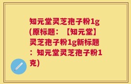 知元堂灵芝孢子粉1g(原标题：【知元堂】灵芝孢子粉1g新标题：知元堂灵芝孢子粉1克)