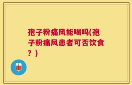 孢子粉痛风能喝吗(孢子粉痛风患者可否饮食？)