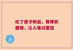 吃了孢子粉后，胃疼折磨我，让人难以置信