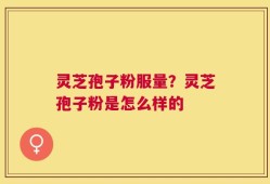 灵芝孢子粉服量？灵芝孢子粉是怎么样的