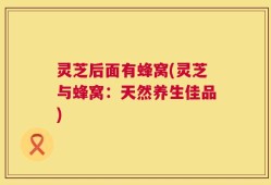 灵芝后面有蜂窝(灵芝与蜂窝：天然养生佳品)