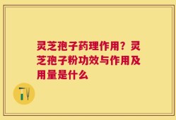 灵芝孢子药理作用？灵芝孢子粉功效与作用及用量是什么