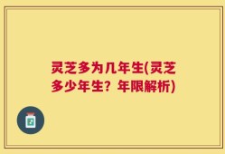 灵芝多为几年生(灵芝多少年生？年限解析)