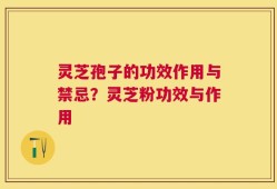 灵芝孢子的功效作用与禁忌？灵芝粉功效与作用