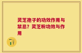 灵芝孢子的功效作用与禁忌？灵芝粉功效与作用