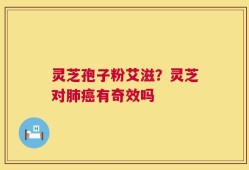 灵芝孢子粉艾滋？灵芝对肺癌有奇效吗