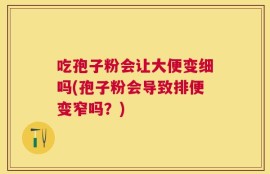 吃孢子粉会让大便变细吗(孢子粉会导致排便变窄吗？)