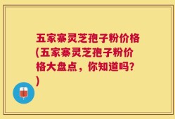 五家寨灵芝孢子粉价格(五家寨灵芝孢子粉价格大盘点，你知道吗？)