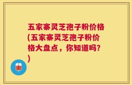 五家寨灵芝孢子粉价格(五家寨灵芝孢子粉价格大盘点，你知道吗？)