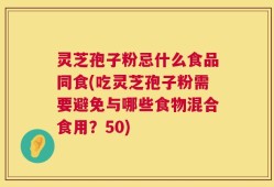 灵芝孢子粉忌什么食品同食(吃灵芝孢子粉需要避免与哪些食物混合食用？50)