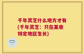 千年灵芝什么地方才有(千年灵芝：只在某些特定地区生长)