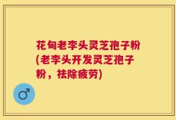 花甸老李头灵芝孢子粉(老李头开发灵芝孢子粉，祛除疲劳)