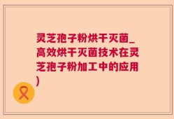 灵芝孢子粉烘干灭菌_高效烘干灭菌技术在灵芝孢子粉加工中的应用)