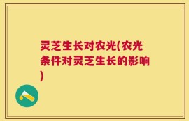 灵芝生长对农光(农光条件对灵芝生长的影响)