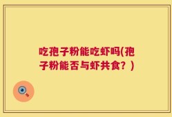 吃孢子粉能吃虾吗(孢子粉能否与虾共食？)