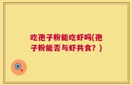 吃孢子粉能吃虾吗(孢子粉能否与虾共食？)