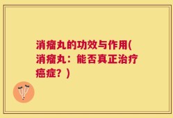 消瘤丸的功效与作用(消瘤丸：能否真正治疗癌症？)