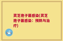 灵芝孢子菌感染(灵芝孢子菌感染：预防与治疗)