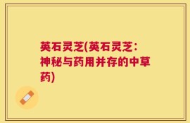 英石灵芝(英石灵芝：神秘与药用并存的中草药)