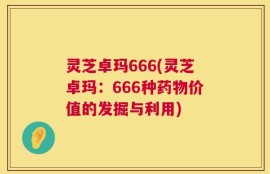 灵芝卓玛666(灵芝卓玛：666种药物价值的发掘与利用)
