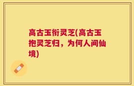 高古玉衔灵芝(高古玉抱灵芝归，为何人间仙境)