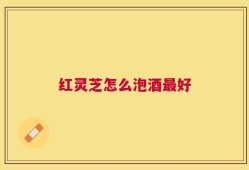 红灵芝怎么泡酒最好