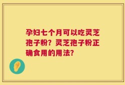孕妇七个月可以吃灵芝孢子粉？灵芝孢子粉正确食用的用法？