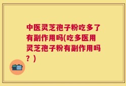 中医灵芝孢子粉吃多了有副作用吗(吃多医用灵芝孢子粉有副作用吗？)