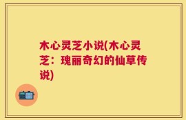 木心灵芝小说(木心灵芝：瑰丽奇幻的仙草传说)
