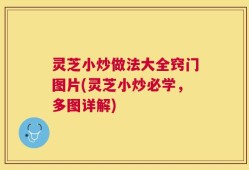 灵芝小炒做法大全窍门图片(灵芝小炒必学，多图详解)