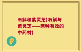 石斛和紫灵芝(石斛与紫灵芝——两种有效的中药材)