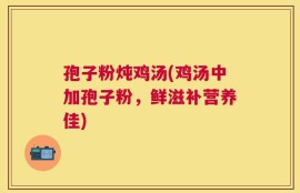 孢子粉炖鸡汤(鸡汤中加孢子粉，鲜滋补营养佳)