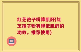 红芝孢子粉降肌酐(红芝孢子粉有降低肌酐的功效，推荐使用)