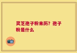 灵芝孢子粉来历？孢子粉是什么