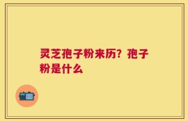 灵芝孢子粉来历？孢子粉是什么