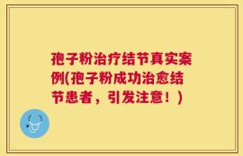 孢子粉治疗结节真实案例(孢子粉成功治愈结节患者，引发注意！)
