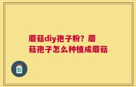 蘑菇diy孢子粉？蘑菇孢子怎么种植成蘑菇