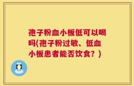 孢子粉血小板低可以喝吗(孢子粉过敏、低血小板患者能否饮食？)